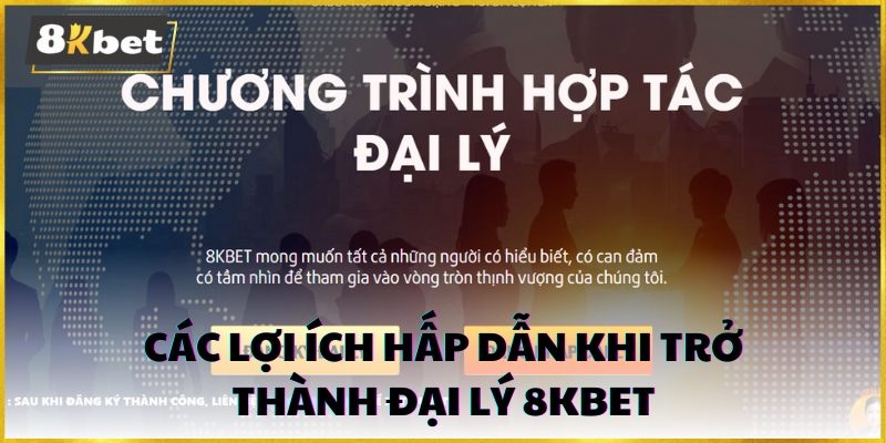 Các lợi ích hấp dẫn khi trở thành đại lý 8kbet