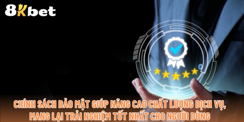 Chính sách bảo mật giúp nâng cao chất lượng dịch vụ, mang lại trải nghiệm tốt nhất cho người dùng