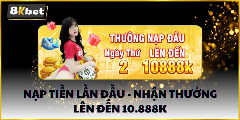 Khuyến mãi 8kbet nạp tiền lần đầu - nhận thưởng lên đến 10.888k