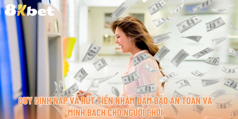 Quy định rõ ràng về việc nạp và rút tiền nhằm đảm bảo an toàn và minh bạch cho người chơi