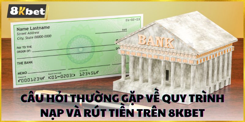 Câu hỏi thường gặp về quy trình nạp và rút tiền trên 8kbet