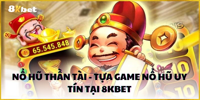 Nổ Hũ Thần Tài - tựa game nổ hũ uy tín tại 8kbet